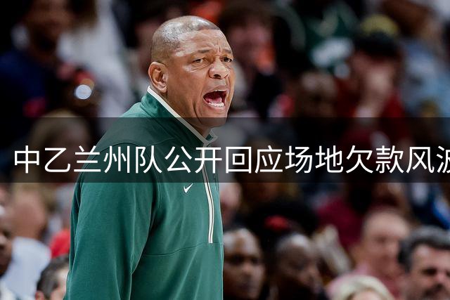 中乙兰州队公开回应场地欠款风波 承诺限期解决财务问题
